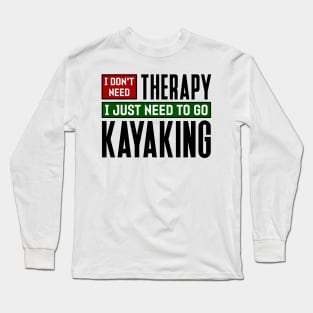 I don't need therapy, I just need to go kayaking Long Sleeve T-Shirt